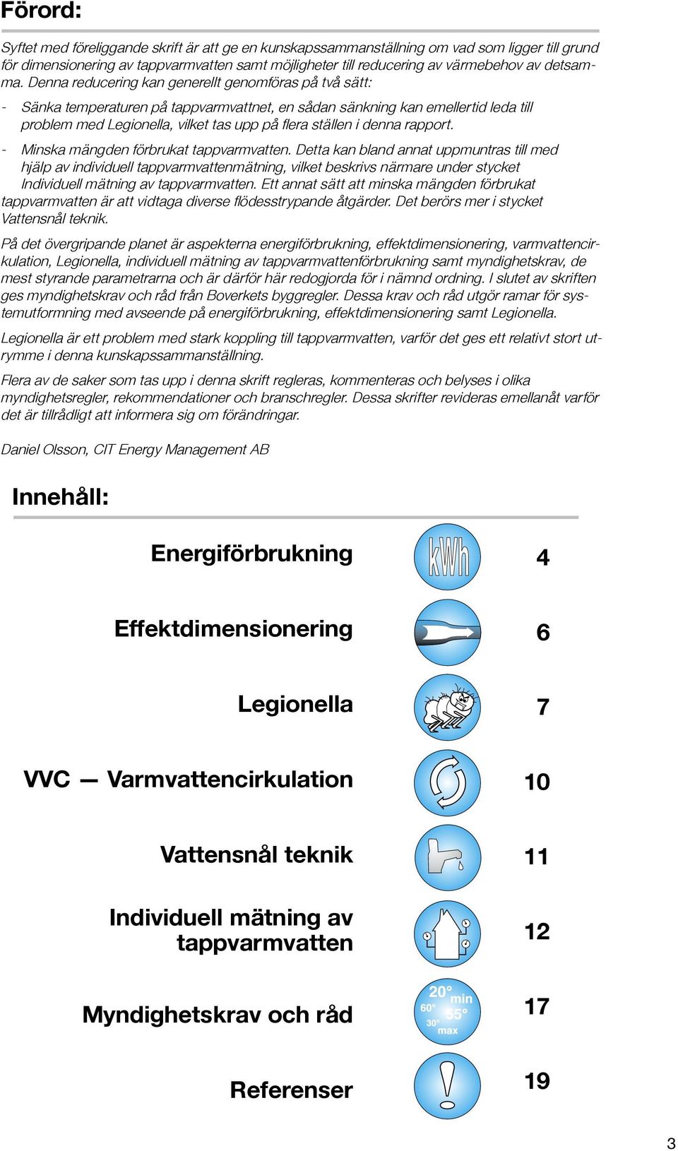 Denna reducering kan generellt genomföras på två sätt: - Sänka temperaturen på tappvarmvattnet, en sådan sänkning kan emellertid leda till problem med Legionella, vilket tas upp på flera ställen i