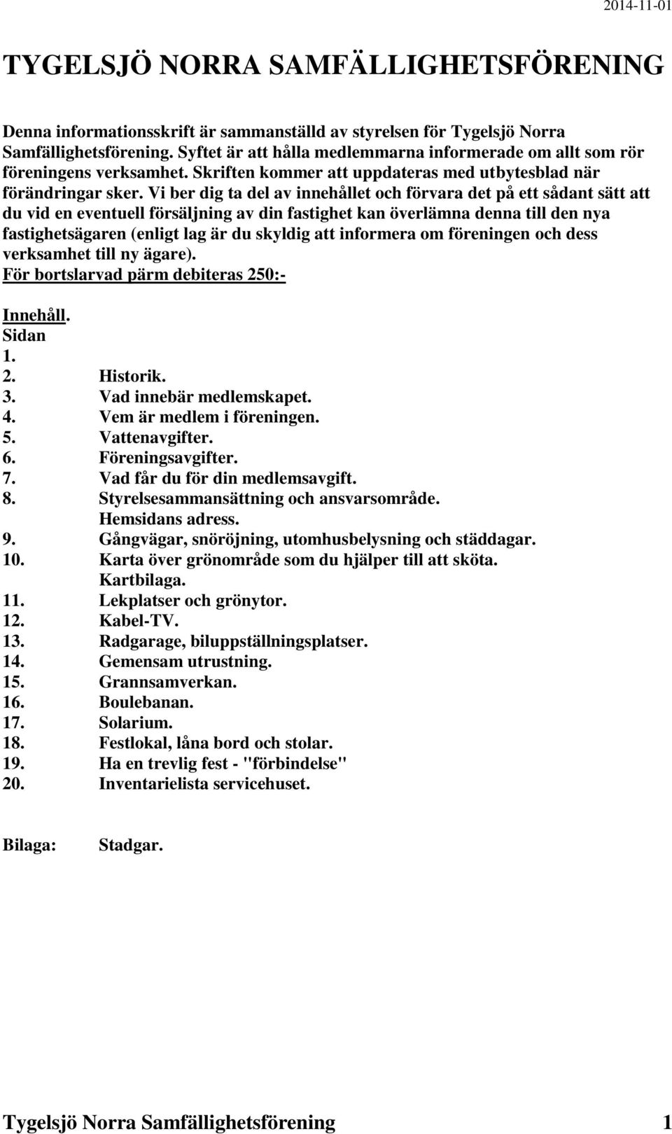 Vi ber dig ta del av innehållet och förvara det på ett sådant sätt att du vid en eventuell försäljning av din fastighet kan överlämna denna till den nya fastighetsägaren (enligt lag är du skyldig att