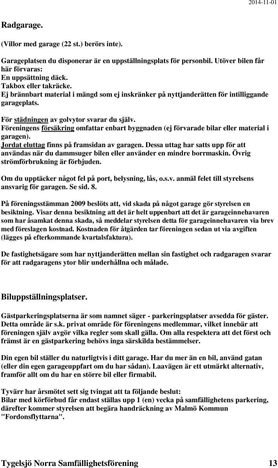 Föreningens försäkring omfattar enbart byggnaden (ej förvarade bilar eller material i garagen). Jordat eluttag finns på framsidan av garagen.