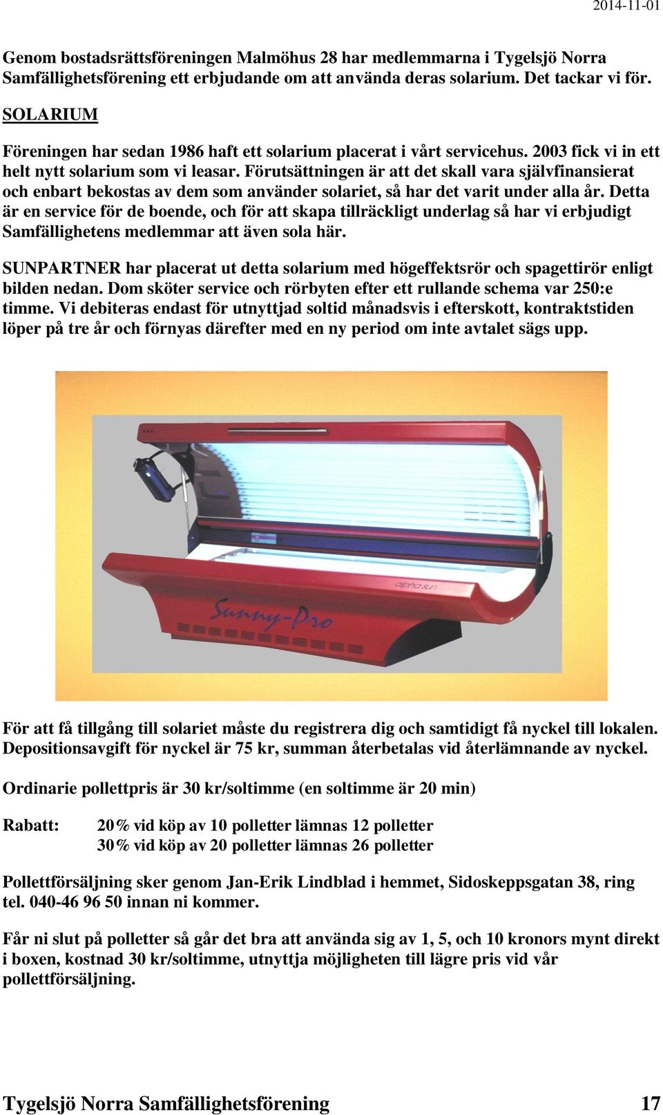 Förutsättningen är att det skall vara självfinansierat och enbart bekostas av dem som använder solariet, så har det varit under alla år.