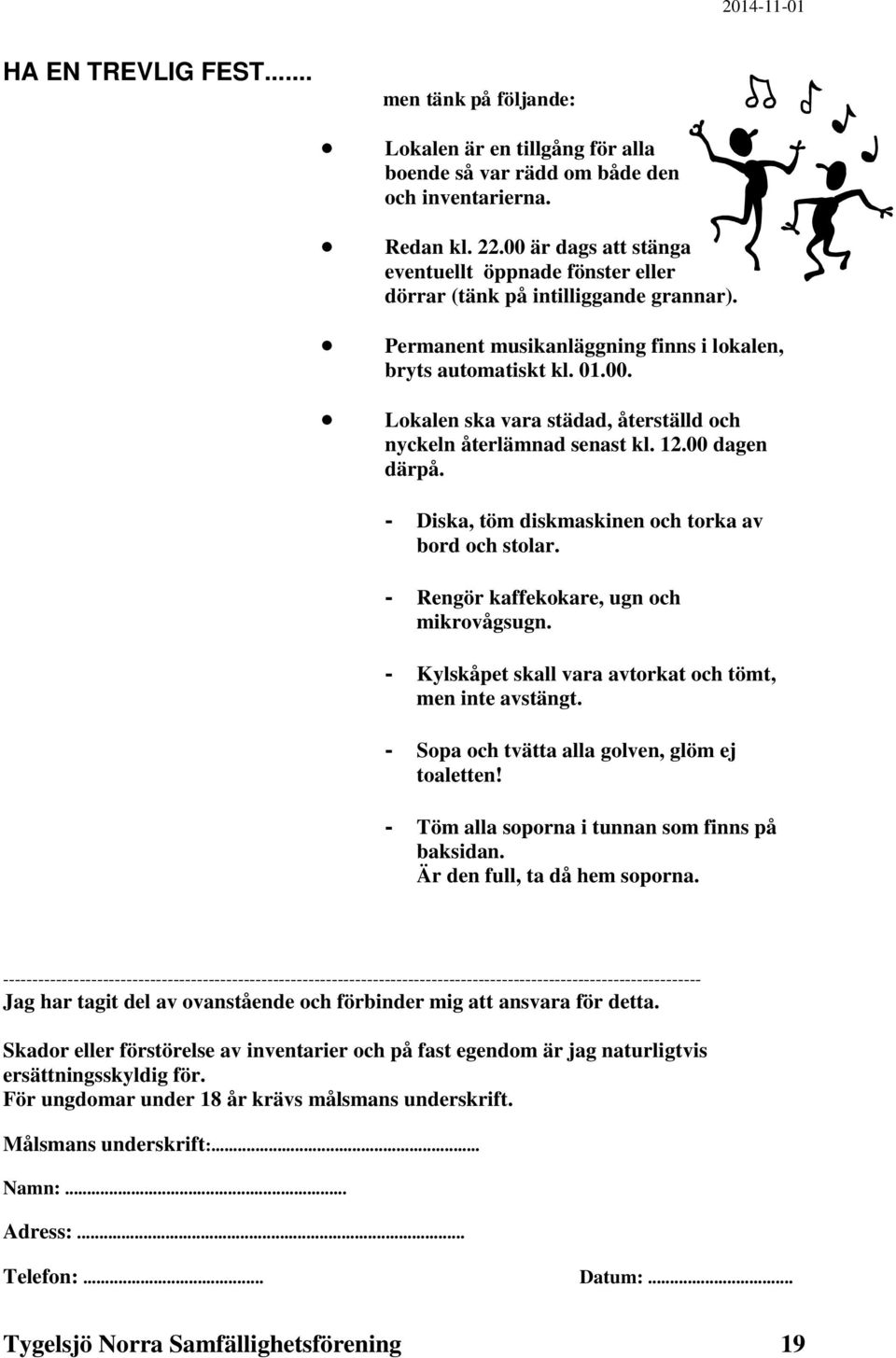 12.00 dagen därpå. - Diska, töm diskmaskinen och torka av bord och stolar. - Rengör kaffekokare, ugn och mikrovågsugn. - Kylskåpet skall vara avtorkat och tömt, men inte avstängt.