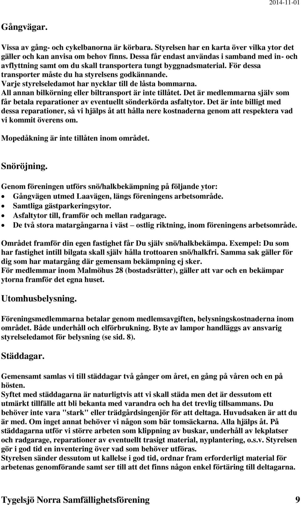 Varje styrelseledamot har nycklar till de låsta bommarna. All annan bilkörning eller biltransport är inte tillåtet.