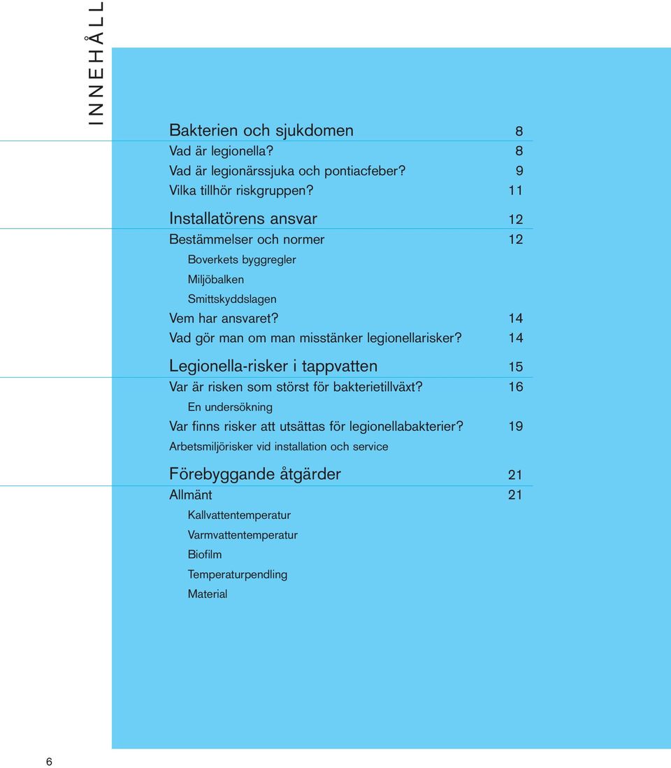 14 Vad gör man om man misstänker legionellarisker? 14 Legionella-risker i tappvatten 15 Var är risken som störst för bakterietillväxt?