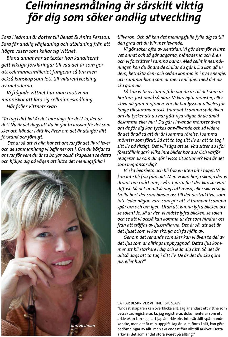 Bland annat har de texter hon kanaliserat gett viktiga förklaringar till vad det är som gör att cellminnesmåleriet fungerar så bra men också kunskap som lett till vidareutveckling av metoderna.