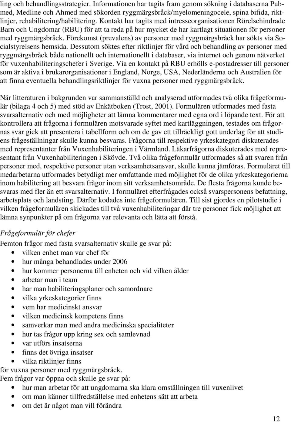 Kontakt har tagits med intresseorganisationen Rörelsehindrade Barn och Ungdomar (RBU) för att ta reda på hur mycket de har kartlagt situationen för personer med ryggmärgsbråck.