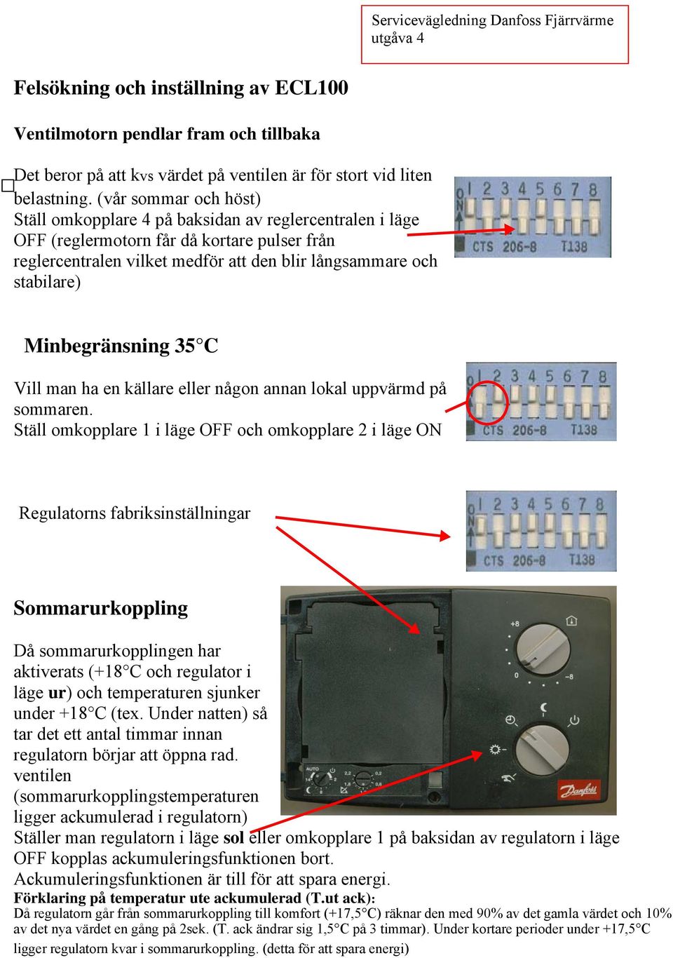 Minbegränsning 35 C Vill man ha en källare eller någon annan lokal uppvärmd på sommaren.