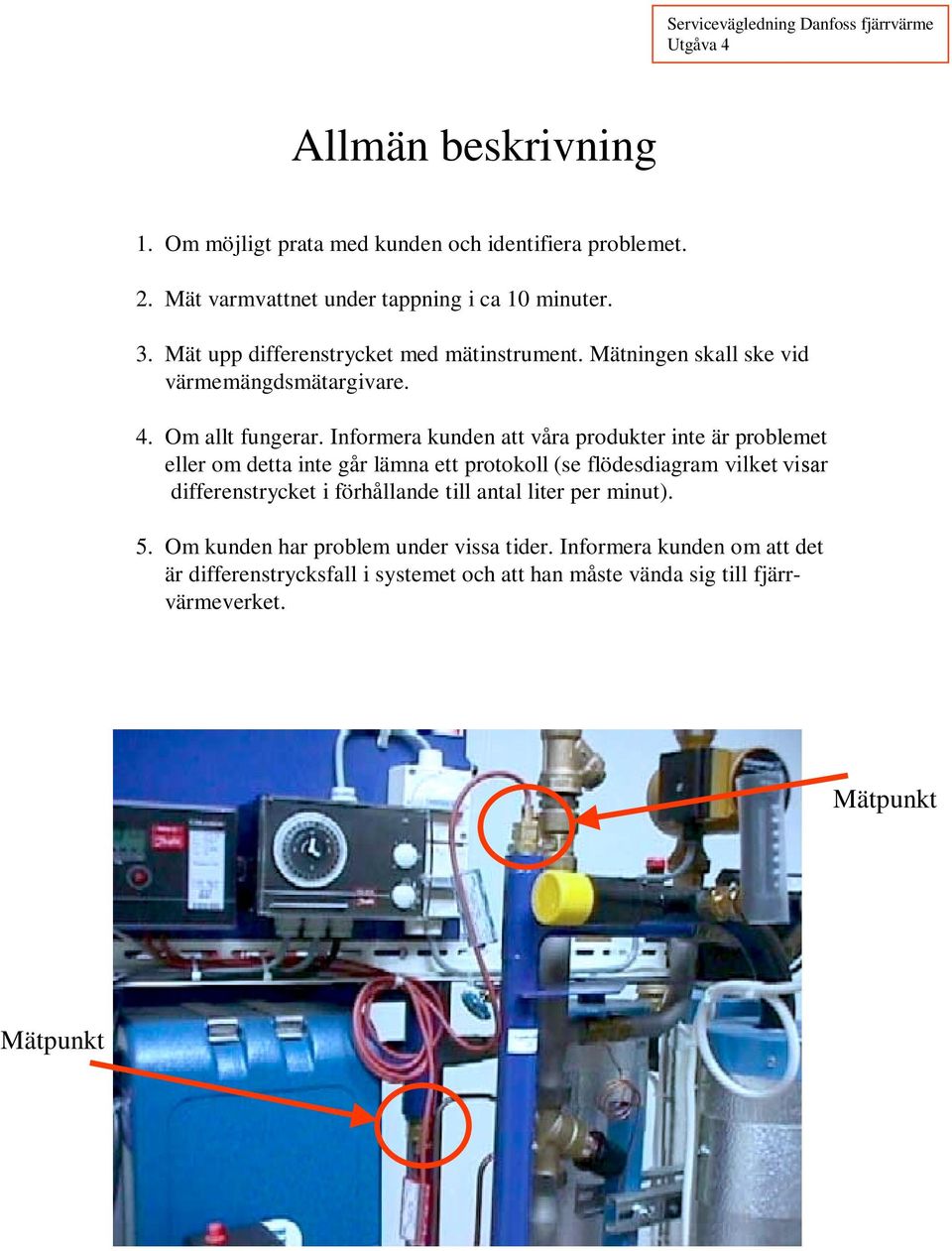 Informera kunden att våra produkter inte är problemet eller om detta inte går lämna ett protokoll (se flödesdiagram vilket visar differenstrycket i