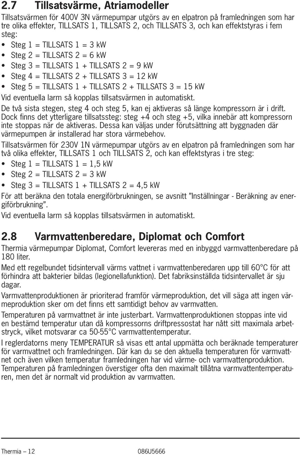 kw Vid eventuella larm så kopplas tillsatsvärmen in automatiskt. De två sista stegen, steg 4 och steg 5, kan ej aktiveras så länge kompressorn är i drift.