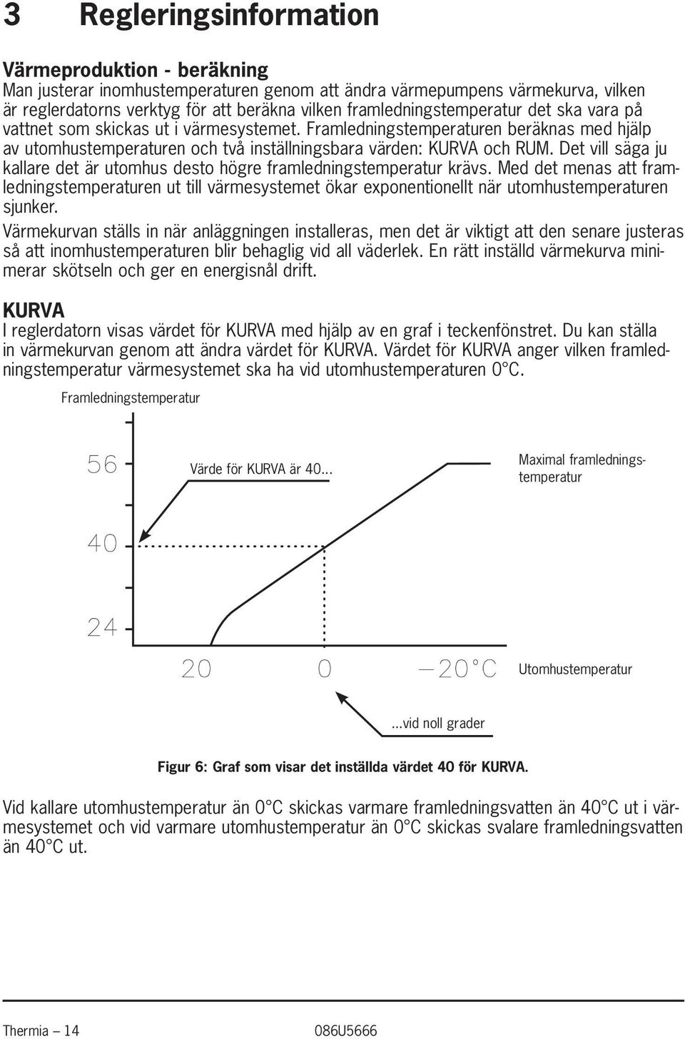 Det vill säga ju kallare det är utomhus desto högre framledningstemperatur krävs. Med det menas att framledningstemperaturen ut till värmesystemet ökar exponentionellt när utomhustemperaturen sjunker.