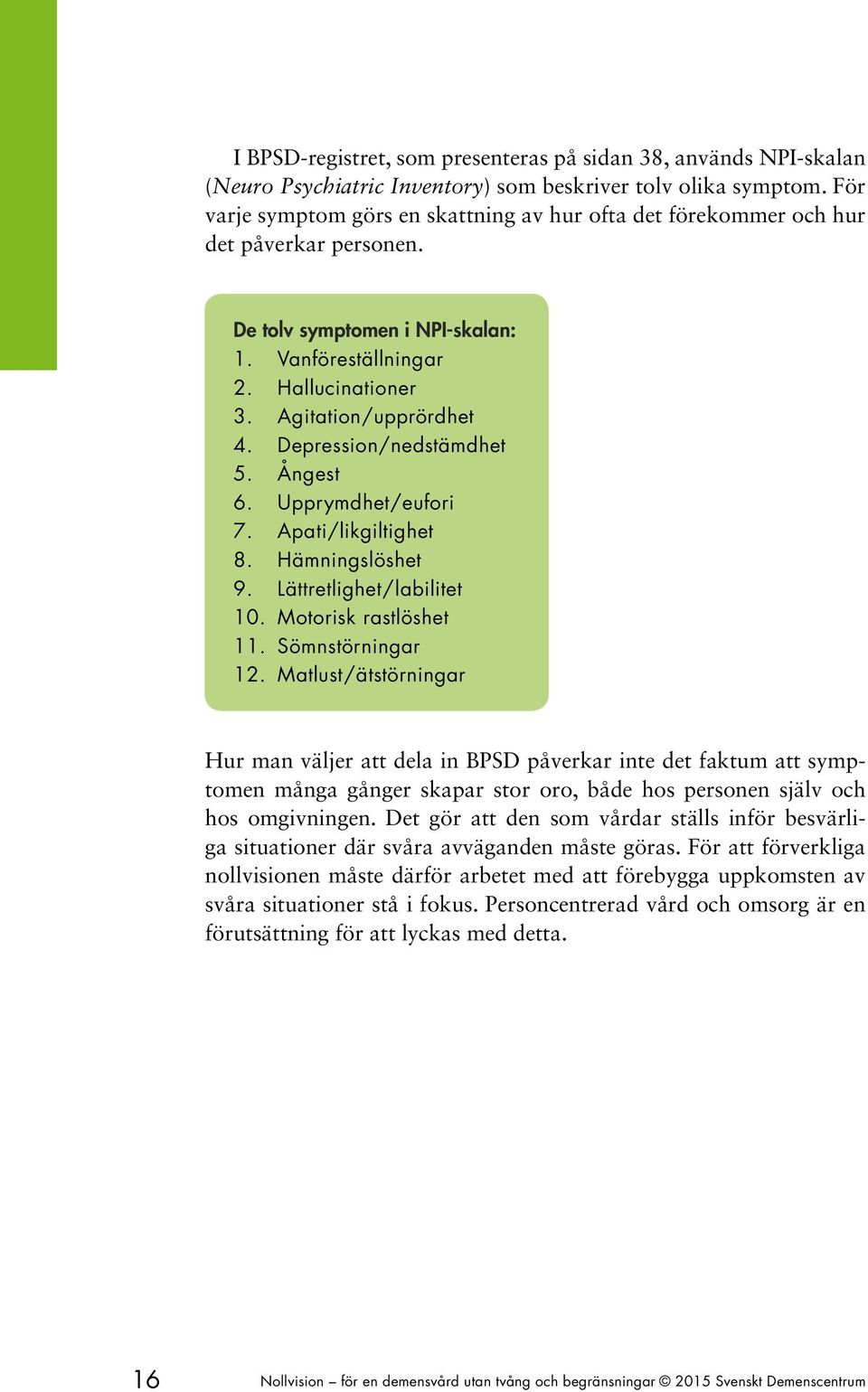 Depression/nedstämdhet 5. Ångest 6. Upprymdhet/eufori 7. Apati/likgiltighet 8. Hämningslöshet 9. Lättretlighet/labilitet 10. Motorisk rastlöshet 11. Sömnstörningar 12.