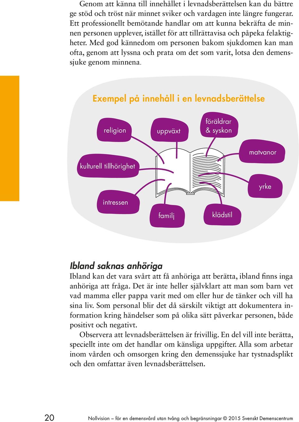 Med god kännedom om personen bakom sjukdomen kan man ofta, genom att lyssna och prata om det som varit, lotsa den demenssjuke genom minnena.