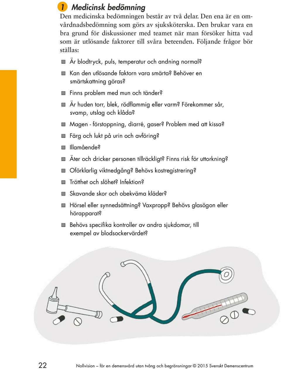 Följande frågor bör ställas: Är blodtryck, puls, temperatur och andning normal? Kan den utlösande faktorn vara smärta? Behöver en smärtskattning göras? Finns problem med mun och tänder?