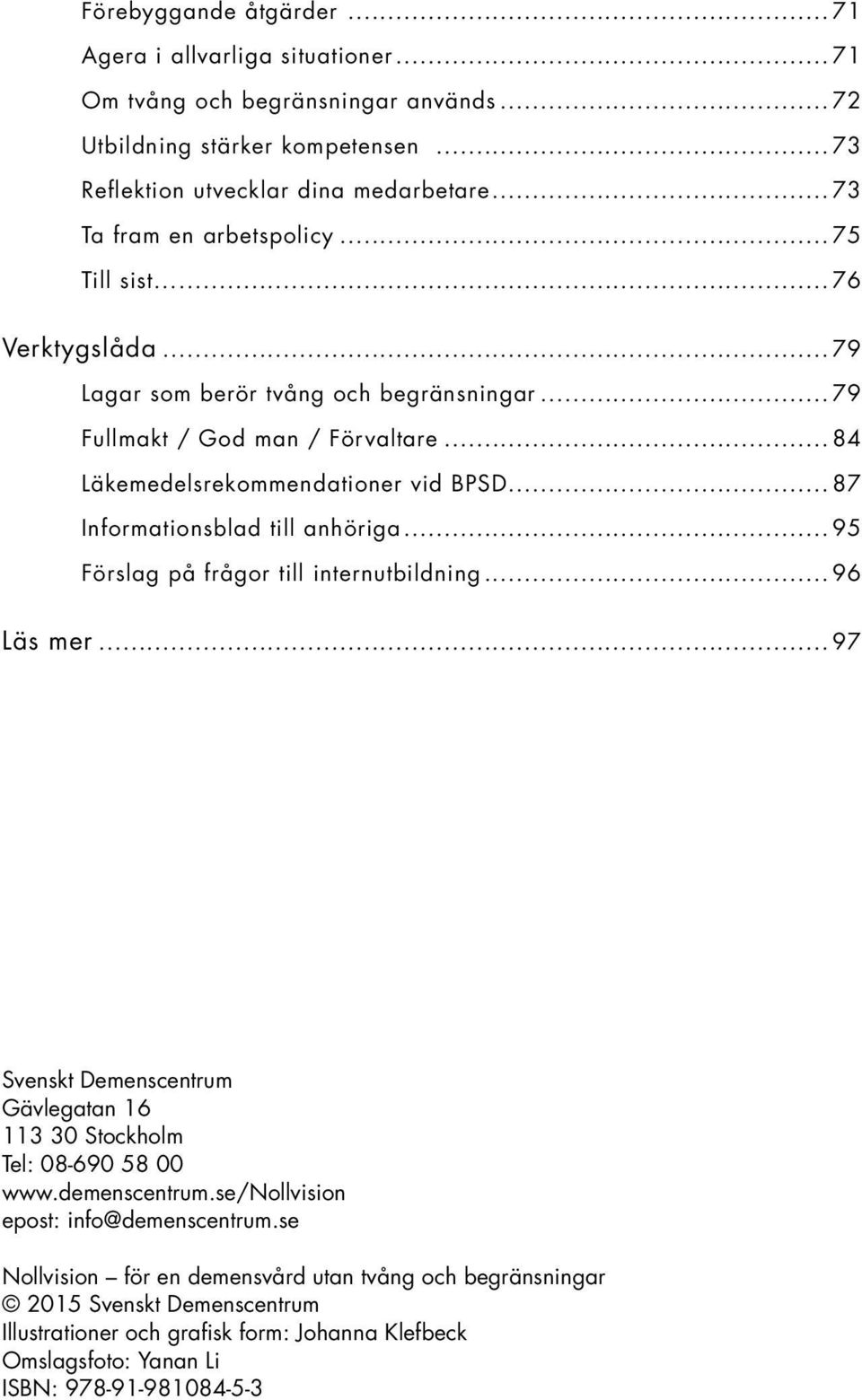 ..87 Informationsblad till anhöriga...95 Förslag på frågor till internutbildning...96 Läs mer...97 Svenskt Demenscentrum Gävlegatan 16 113 30 Stockholm Tel: 08-690 58 00 www.demenscentrum.