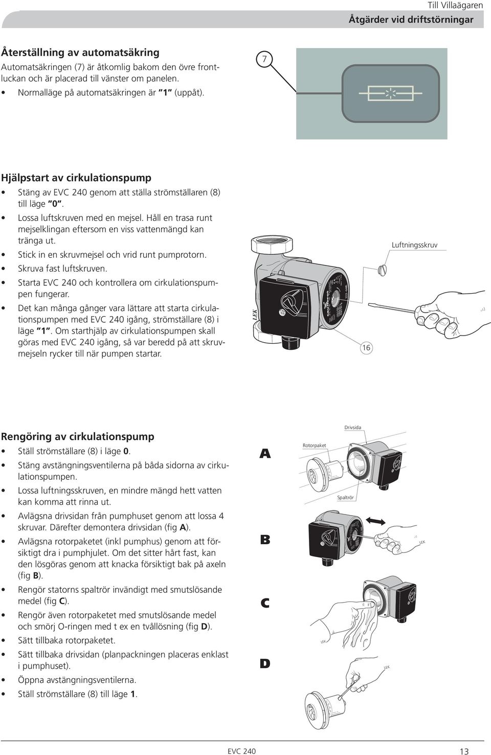 Normalläge på automatsäkringen är (uppåt). 7 Hjälpstart av cirkulationspump Stäng av EVC 40 genom att ställa strömställaren (8) till läge 0. Lossa luftskruven med en mejsel.