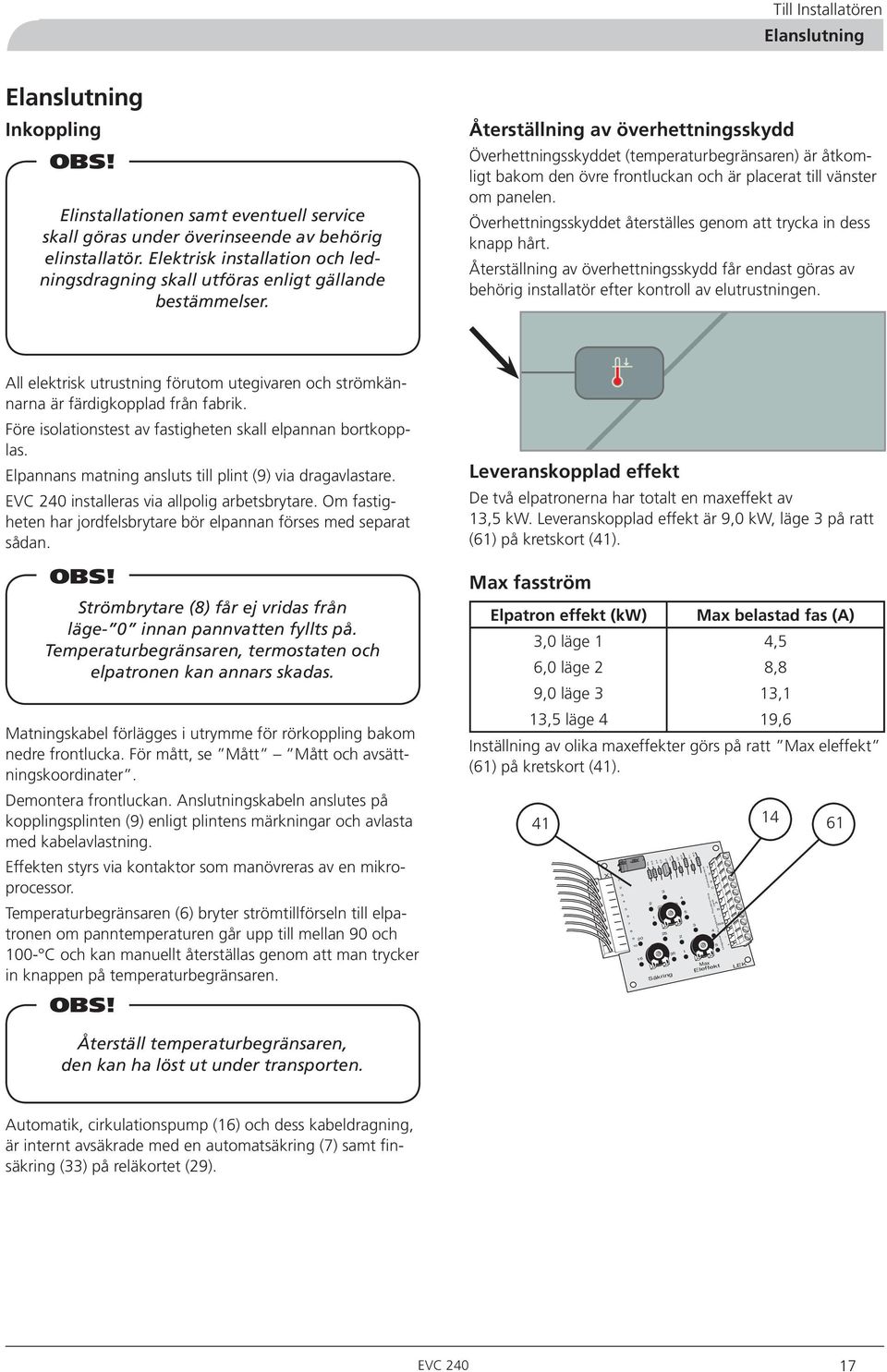 Återställning av överhettningsskydd Överhettningsskyddet (temperaturbegränsaren) är åtkomligt bakom den övre frontluckan och är placerat till vänster om panelen.