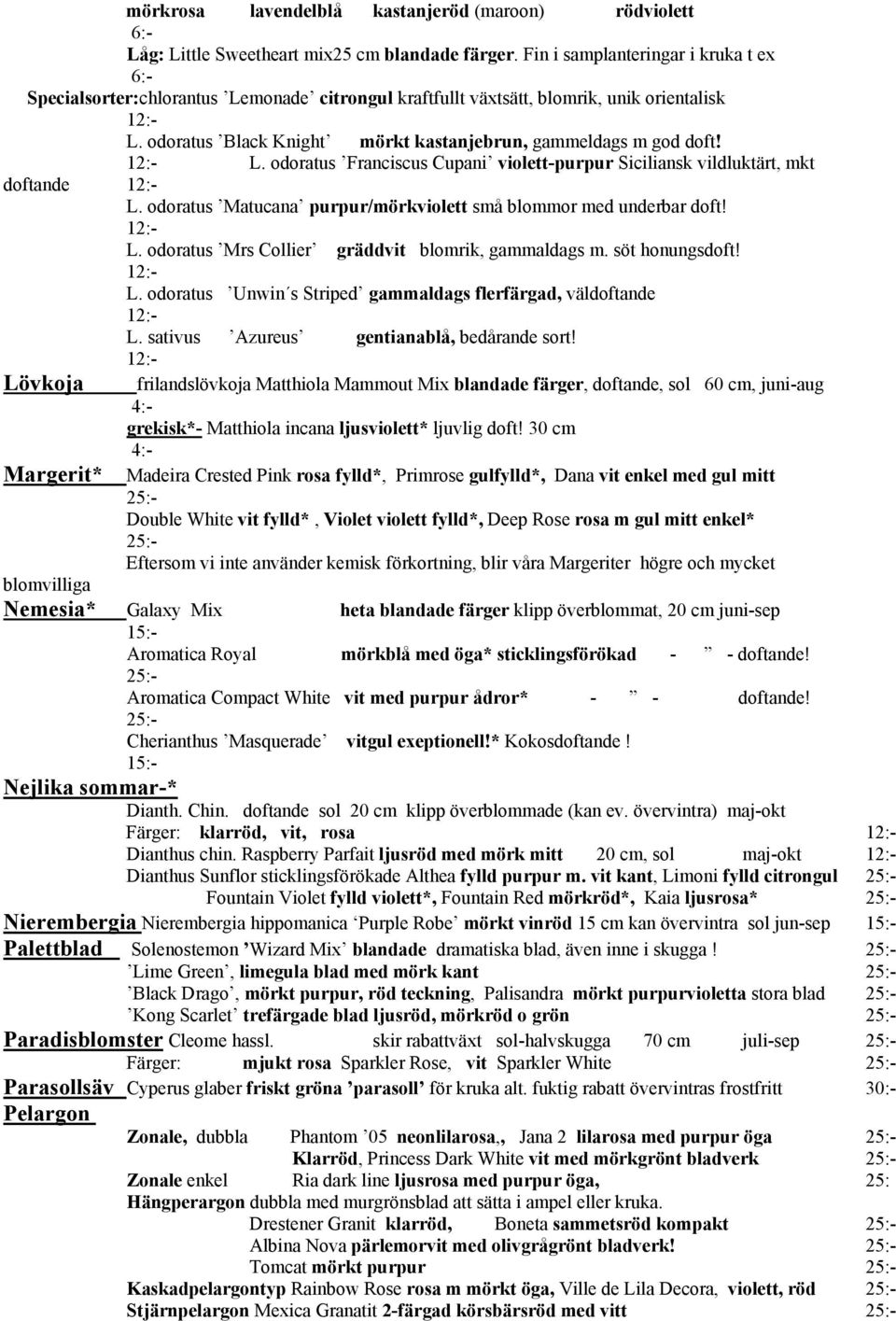 odoratus Black Knight mörkt kastanjebrun, gammeldags m god doft! 12:- L. odoratus Franciscus Cupani violett-purpur Siciliansk vildluktärt, mkt doftande 12:- L.