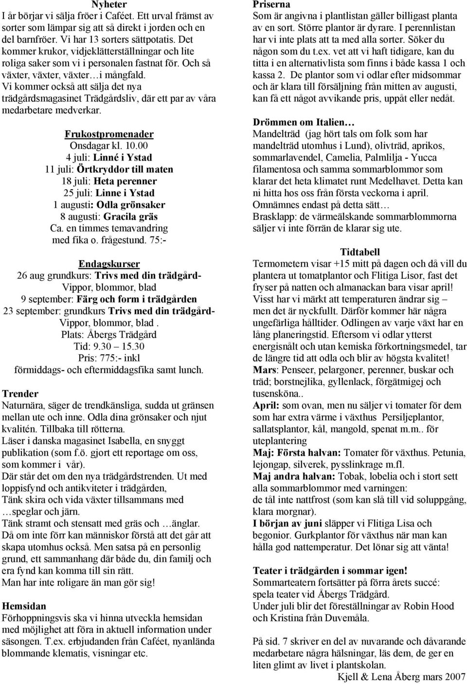 Vi kommer också att sälja det nya trädgårdsmagasinet Trädgårdsliv, där ett par av våra medarbetare medverkar. Frukostpromenader Onsdagar kl. 10.