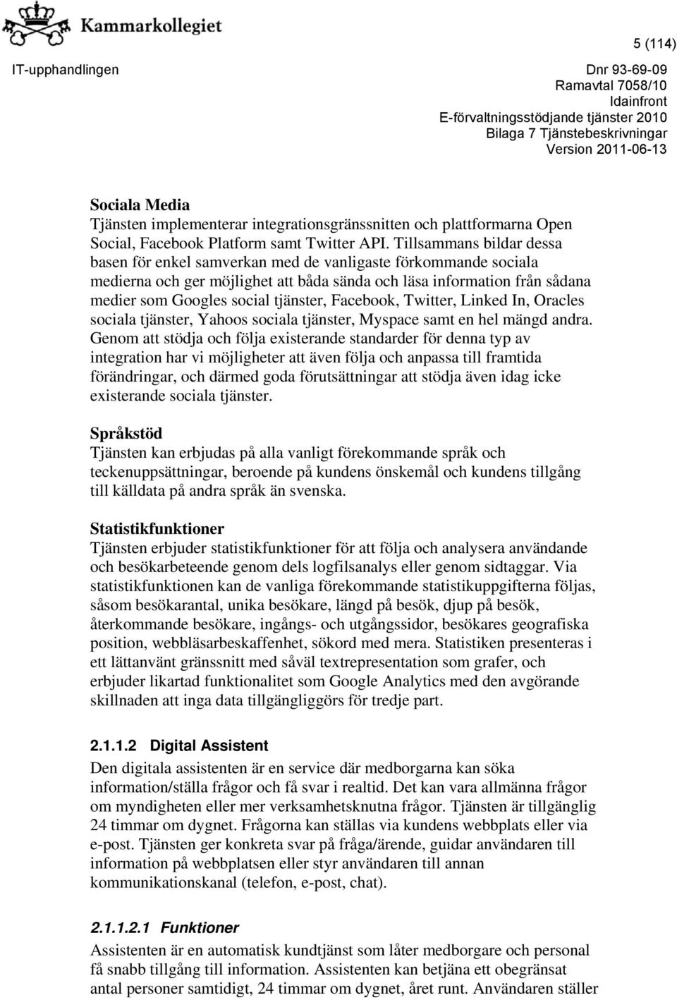 Facebook, Twitter, Linked In, Oracles sociala tjänster, Yahoos sociala tjänster, Myspace samt en hel mängd andra.