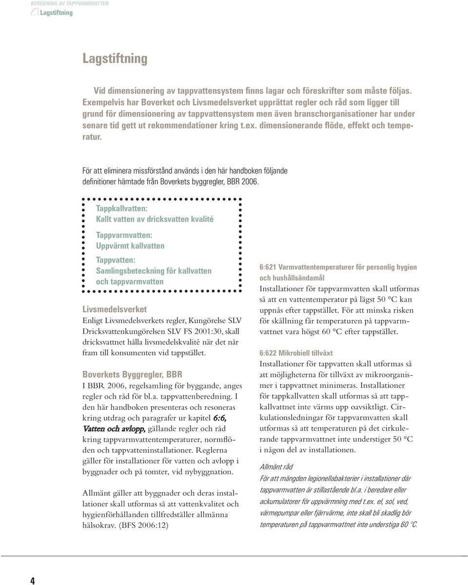 rekommendationer kring t.ex. dimensionerande flöde, effekt och temperatur. För att eliminera missförstånd används i den här handboken följande definitioner hämtade från Boverkets byggregler, BBR 2006.