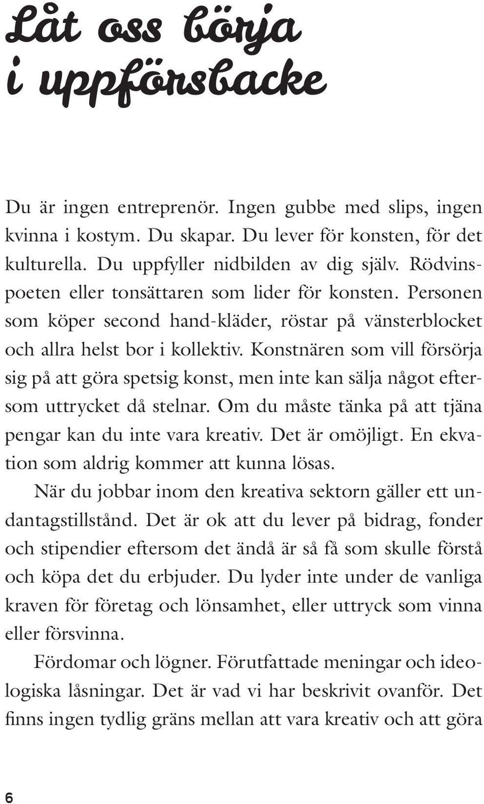 Konstnären som vill försörja sig på att göra spetsig konst, men inte kan sälja något eftersom uttrycket då stelnar. Om du måste tänka på att tjäna pengar kan du inte vara kreativ. Det är omöjligt.