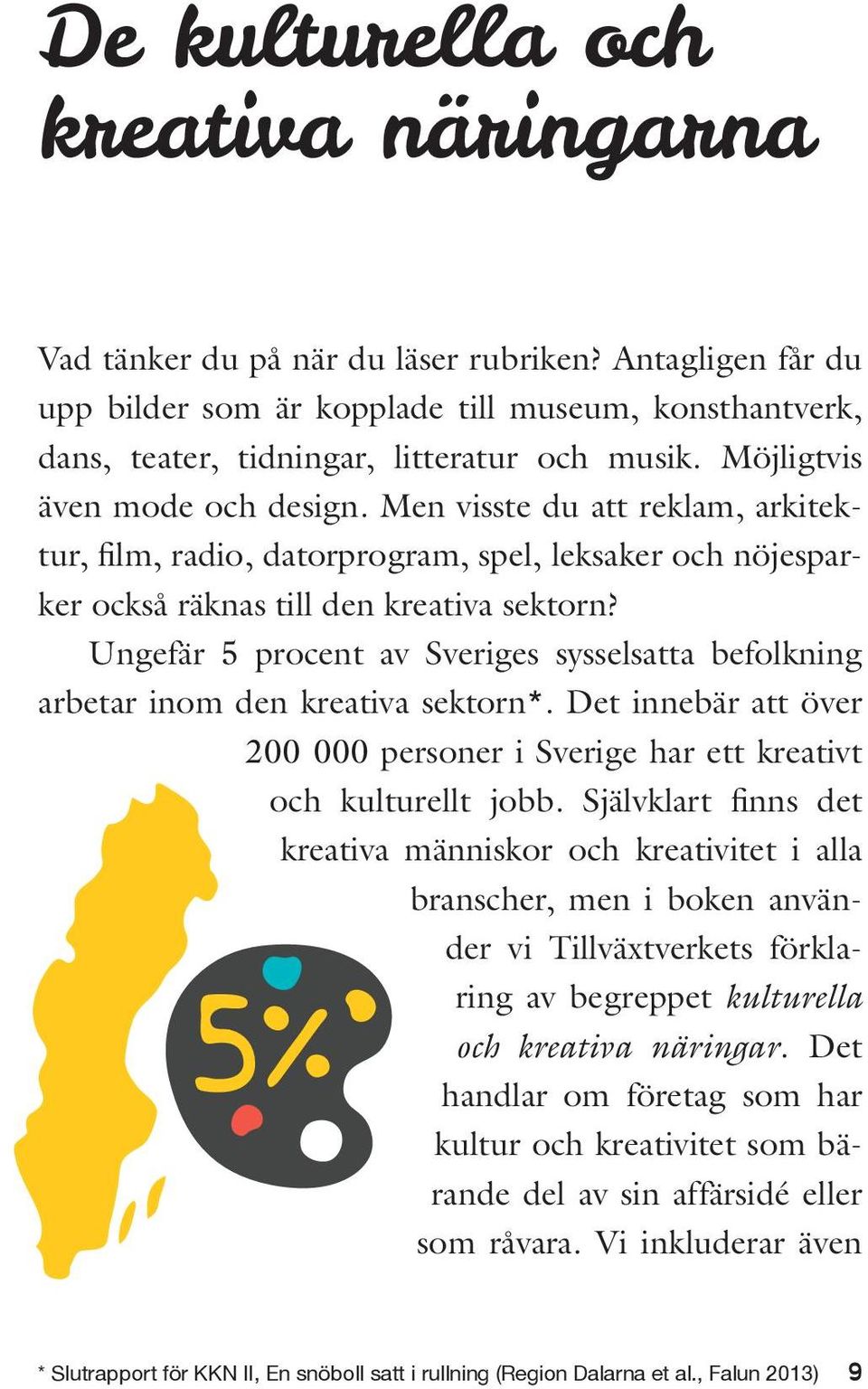 Ungefär 5 procent av Sveriges sysselsatta befolkning arbetar inom den kreativa sektorn*. Det innebär att över 200 000 personer i Sverige har ett kreativt och kulturellt jobb.