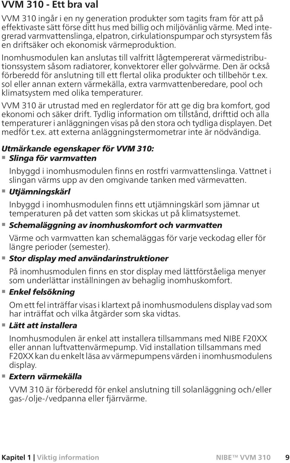 Inomhusmodulen kan anslutas till valfritt lågtempererat värmedistributionssystem såsom radiatorer, konvektorer eller golvvärme.