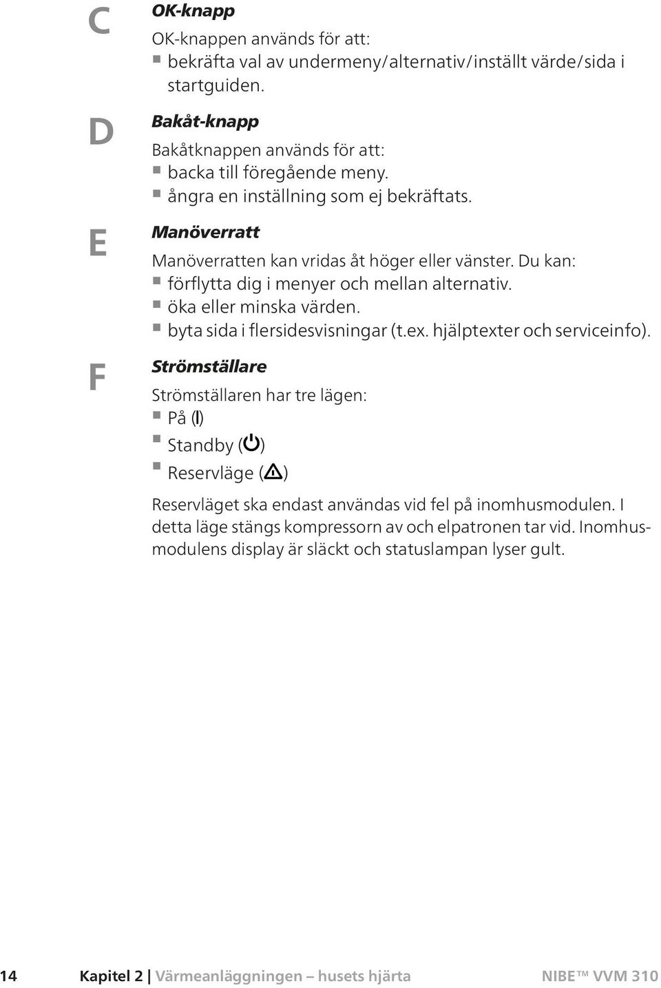 Du kan: förflytta dig i menyer och mellan alternativ. öka eller minska värden. byta sida i flersidesvisningar (t.ex. hjälptexter och serviceinfo).