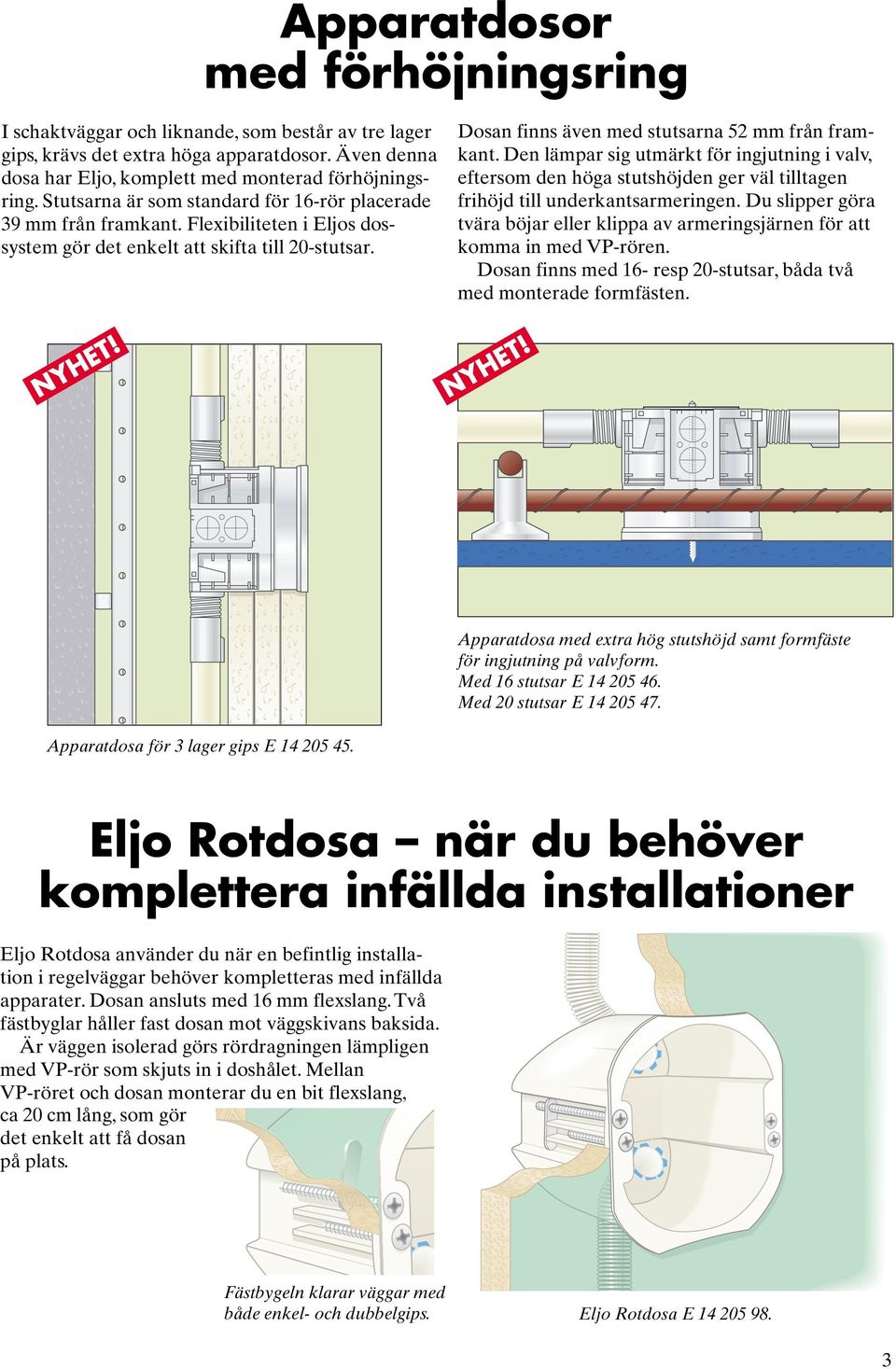 Den lämpar sig utmärkt för ingjutning i valv, eftersom den höga stutshöjden ger väl tilltagen frihöjd till underkantsarmeringen.