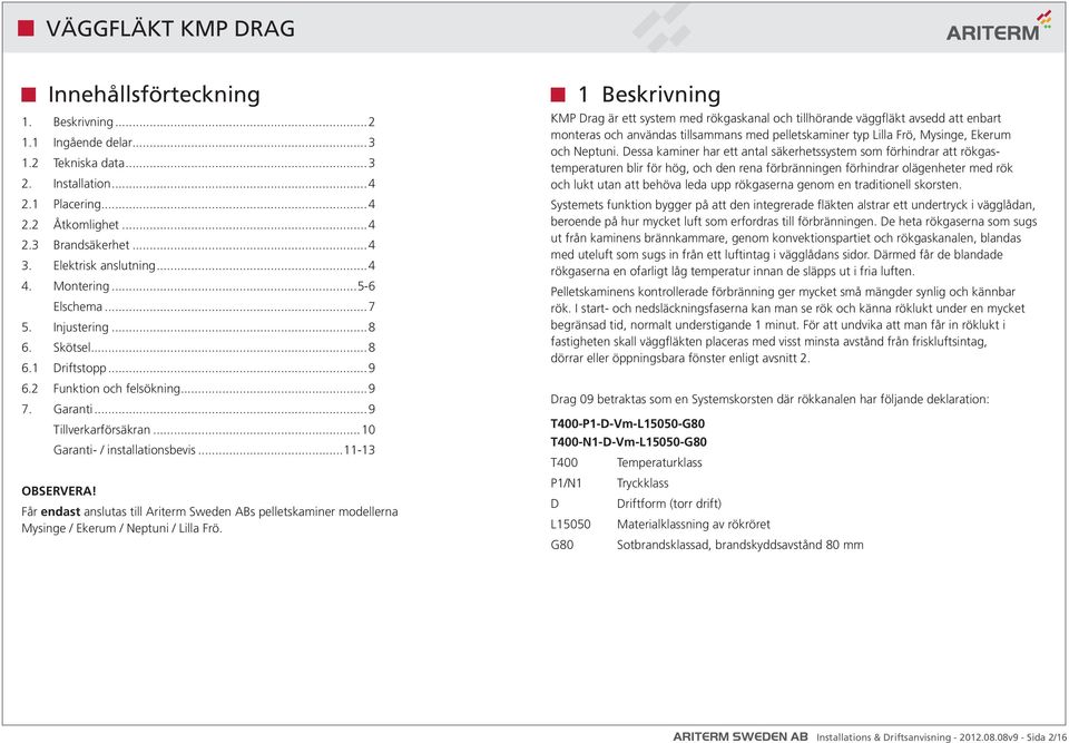 Får endast anslutas till Ariterm Sweden ABs pelletskaminer modellerna Mysinge / Ekerum / Neptuni / Lilla Frö.