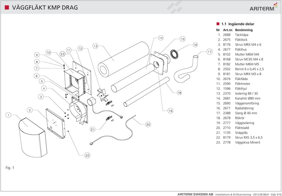 1596 Fläkthjul 13. 2370 Isolering 89 / 30 14. 2681 Kanalrör Ø80 mm 15. 2690 Väggenomföring 16. 2671 Radialtätning 17. 2388 Slang Ø 40 mm 18. 2678 Rökrör 19.