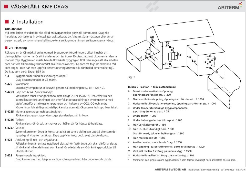 1 Placering Rökkanalen är CE-märkt i enlighet med Byggproduktförordningen, vilket innebär att den uppfyller normerna för att installeras och tas i bruk förutsatt att instruktionerna i denna manual