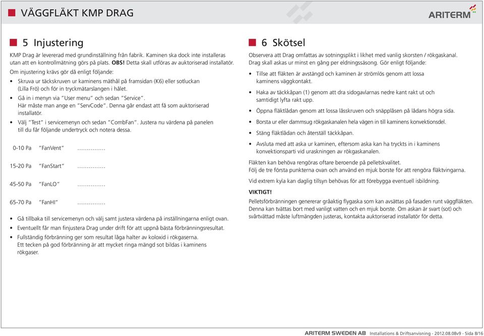 Gå in i menyn via User menu och sedan Service. Här måste man ange en ServCode. Denna går endast att få som auktoriserad installatör. Välj Test i servicemenyn och sedan CombFan.