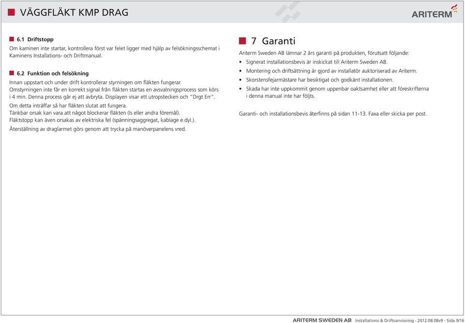 Omstyrningen inte får en korrekt signal från fläkten startas en avsvalningsprocess som körs i 4 min. Denna process går ej att avbryta. Displayen visar ett utropstecken och Drgt Err.