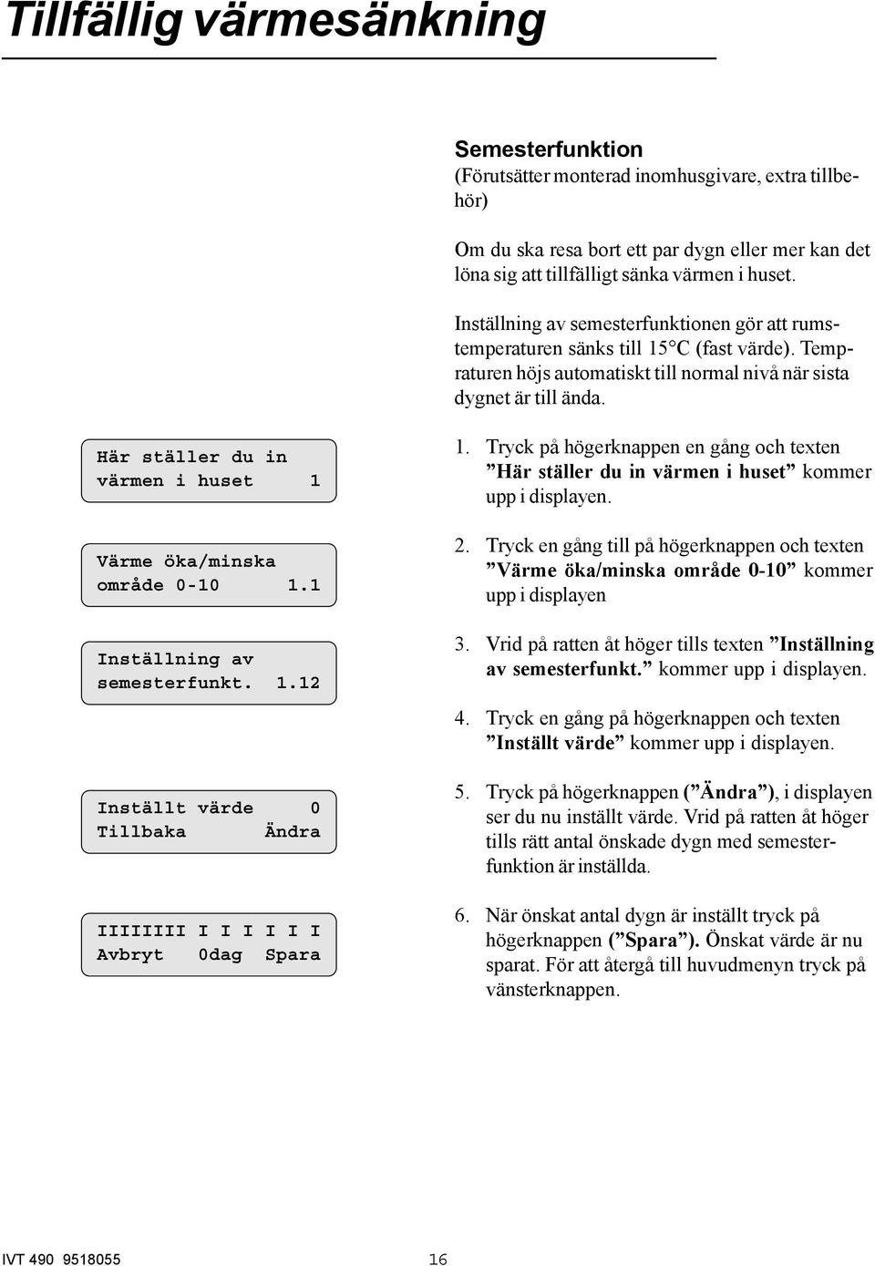 Här ställer du in värmen i huset 1 Värme öka/minska område 0-10 1.1 Inställning av semesterfunkt. 1.12 Inställt värde 0 Tillbaka Ändra IIIIIIII I I I I I I Avbryt 0dag Spara 1.