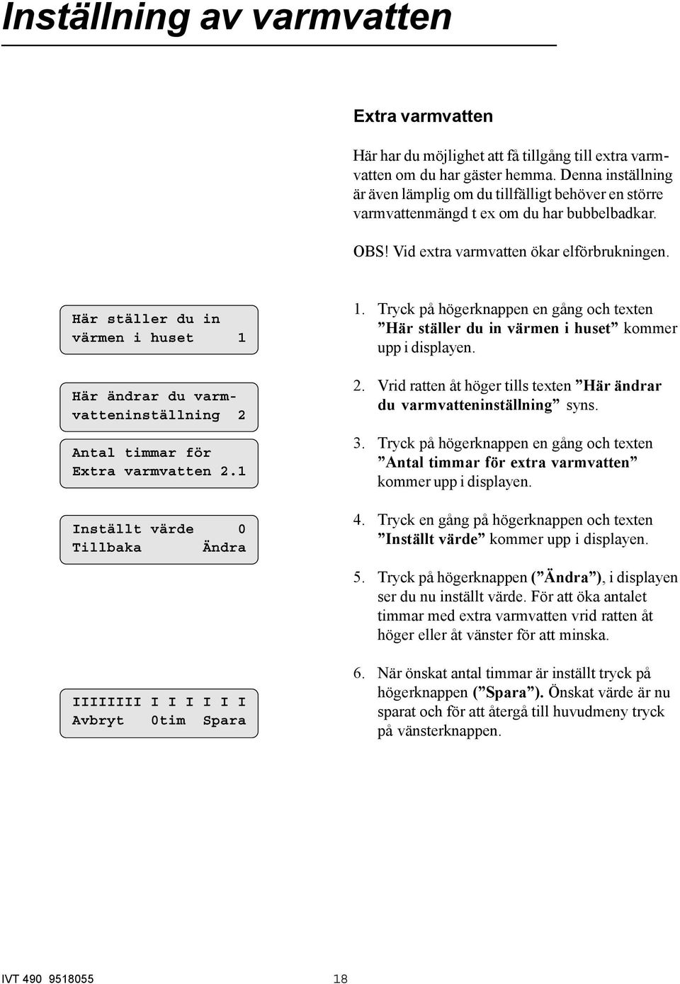 Här ställer du in värmen i huset 1 Här ändrar du varmvatteninställning 2 Antal timmar för Extra varmvatten 2.1 Inställt värde 0 Tillbaka Ändra 1.