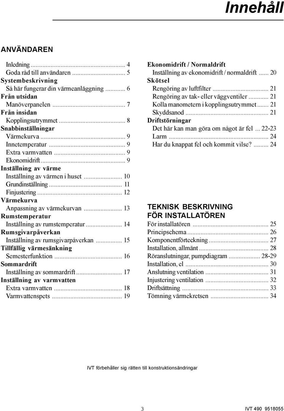 .. 12 Värmekurva Anpassning av värmekurvan... 13 Rumstemperatur Inställning av rumstemperatur... 14 Rumsgivarpåverkan Inställning av rumsgivarpåverkan... 15 Tillfällig värmesänkning Semesterfunktion.