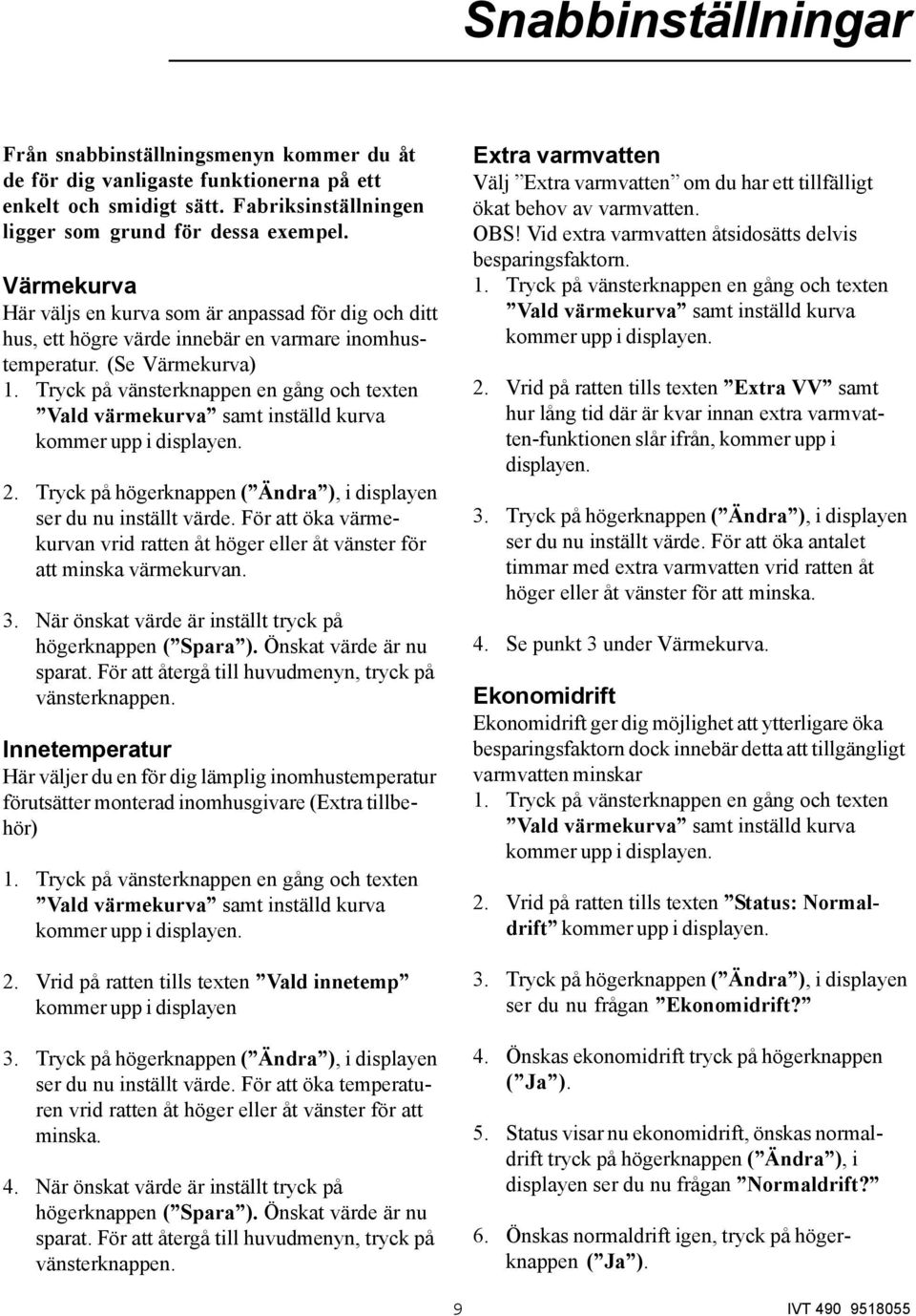 Tryck på vänsterknappen en gång och texten Vald värmekurva samt inställd kurva kommer upp i displayen. 2. Tryck på högerknappen ( Ändra ), i displayen ser du nu inställt värde.