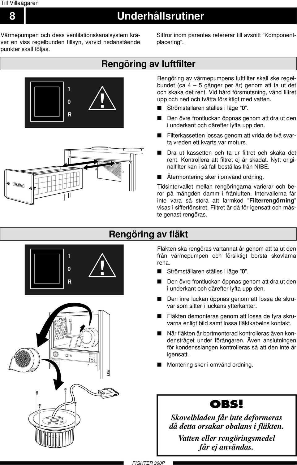 Underhållsrutiner Värmepumpen och dess ventilationskanalsystem kräver en viss regelbunden tillsyn, varvid nedanstående punkter skall följas.