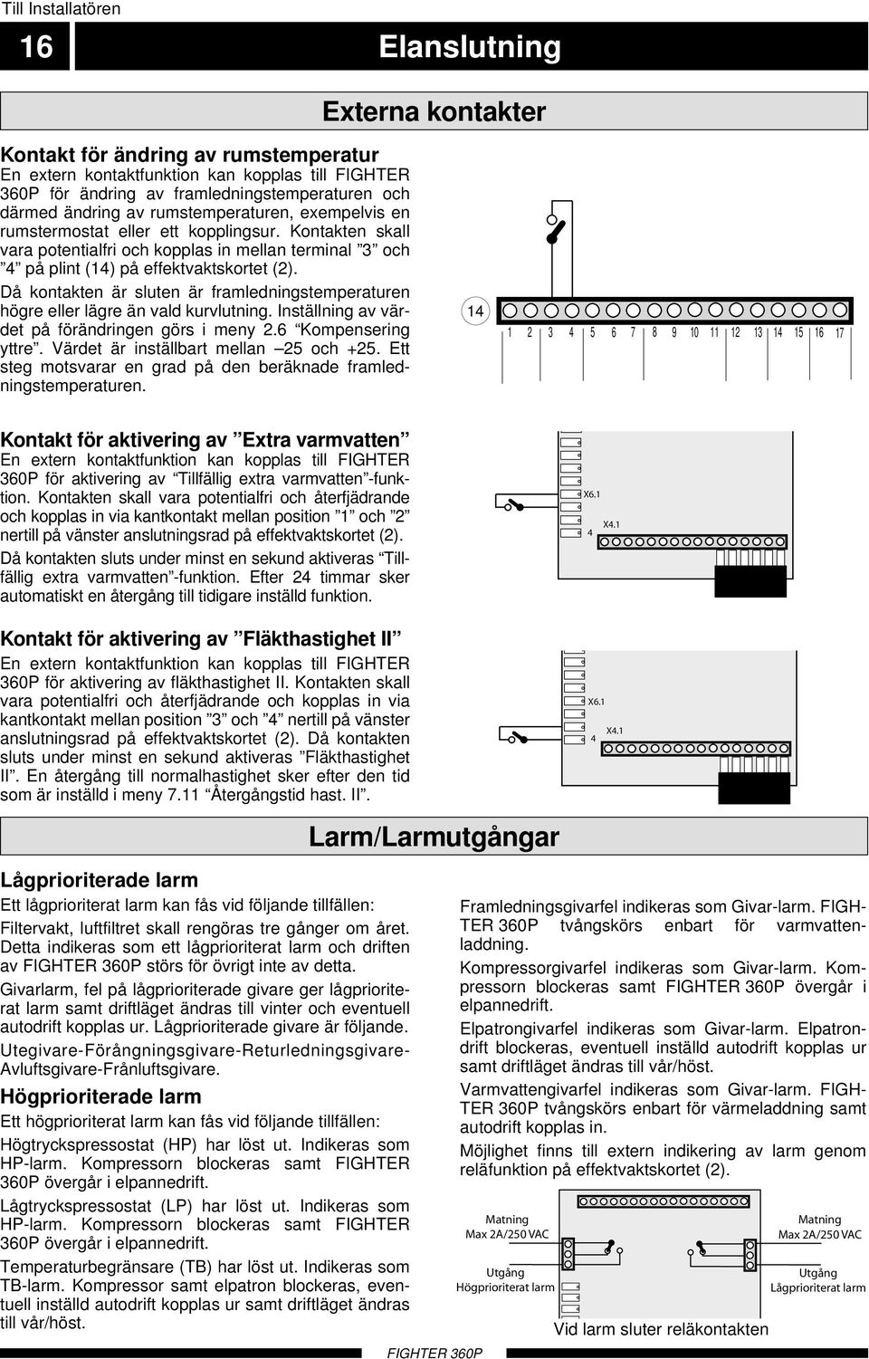 Då kontakten är sluten är framledningstemperaturen högre eller lägre än vald kurvlutning. Inställning av värdet på förändringen görs i meny 2.6 Kompensering yttre.