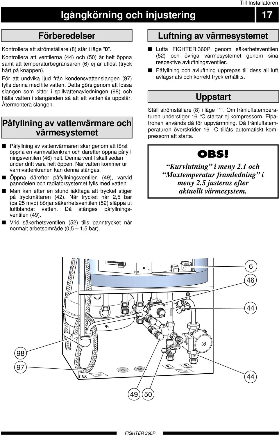 För att undvika ljud från kondensvattenslangen (97) fylls denna med lite vatten.