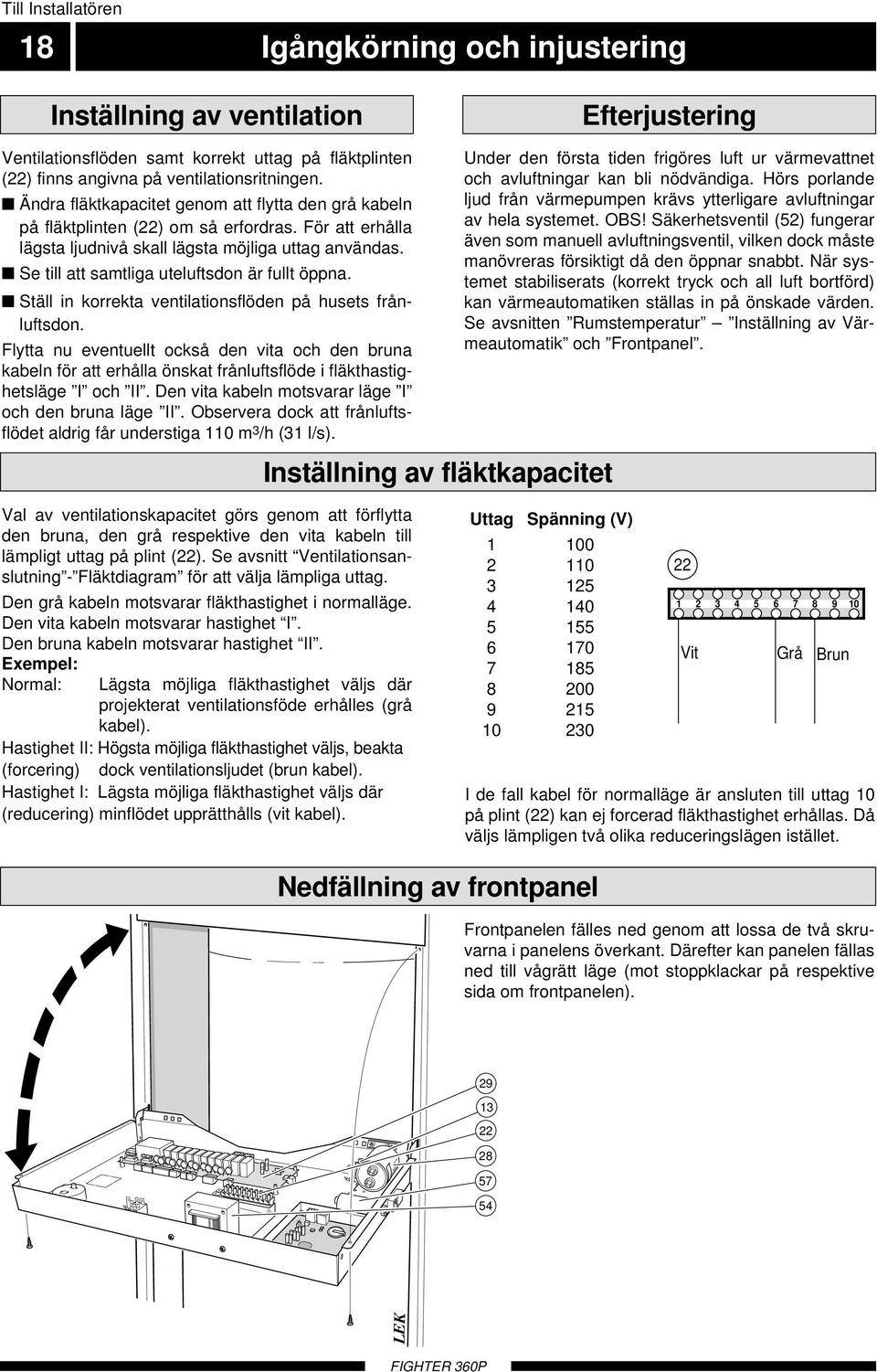 Se till att samtliga uteluftsdon är fullt öppna. Ställ in korrekta ventilationsflöden på husets frånluftsdon.