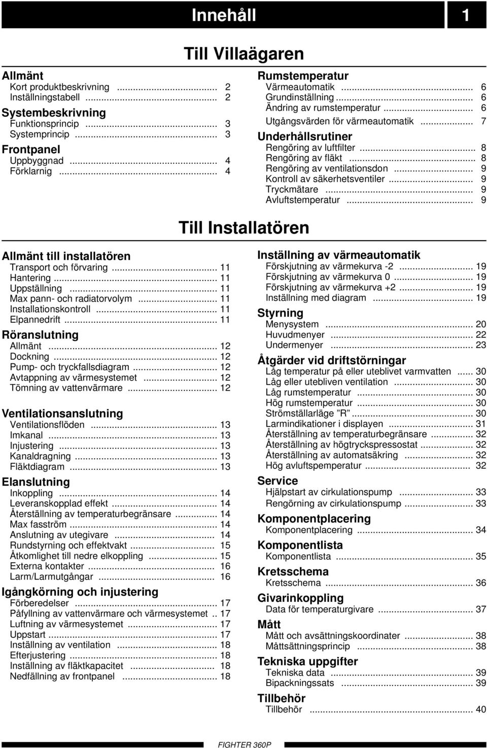 .. 7 Underhållsrutiner Rengöring av luftfilter... 8 Rengöring av fläkt... 8 Rengöring av ventilationsdon... 9 Kontroll av säkerhetsventiler... 9 Tryckmätare... 9 Avluftstemperatur.