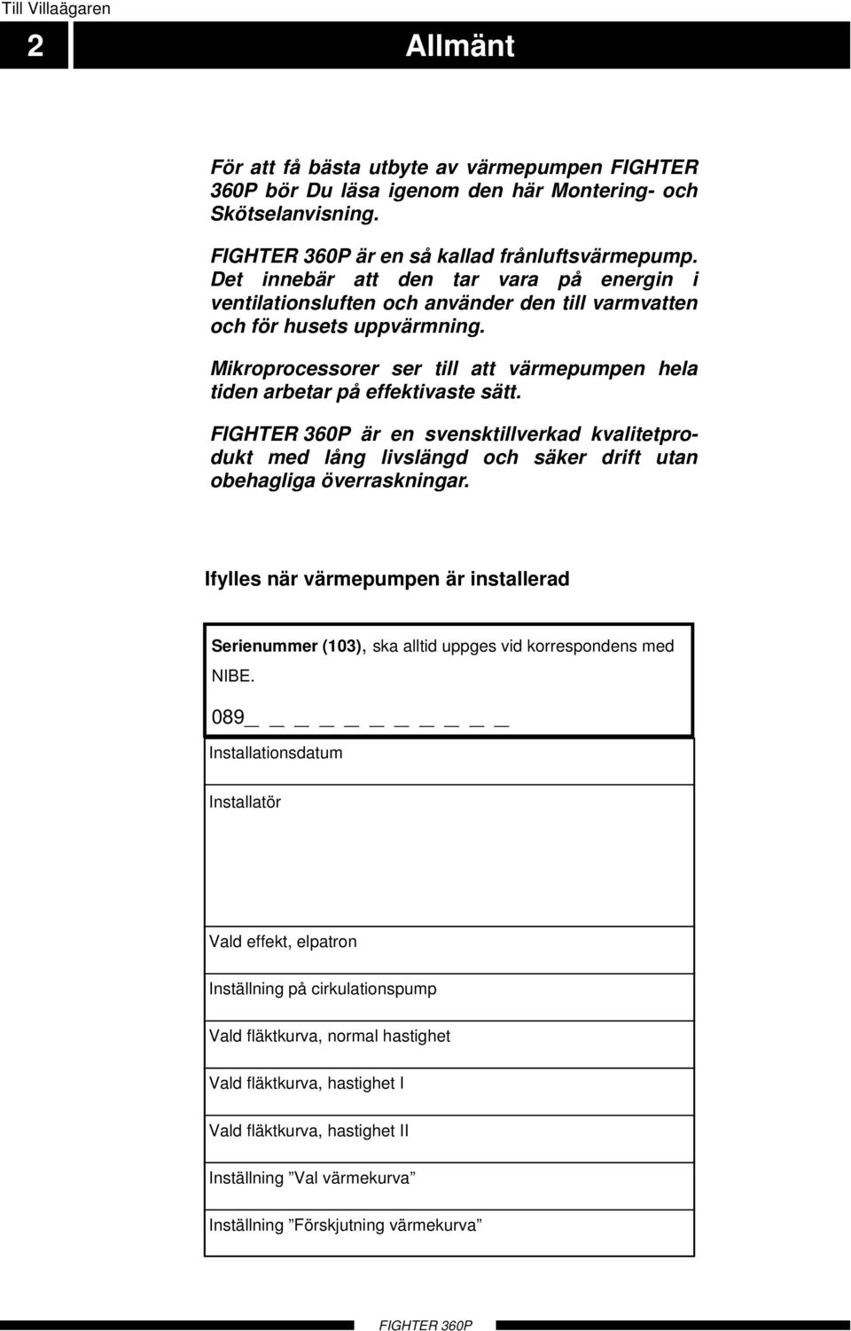 Mikroprocessorer ser till att värmepumpen hela tiden arbetar på effektivaste sätt. är en svensktillverkad kvalitetprodukt med lång livslängd och säker drift utan obehagliga överraskningar.