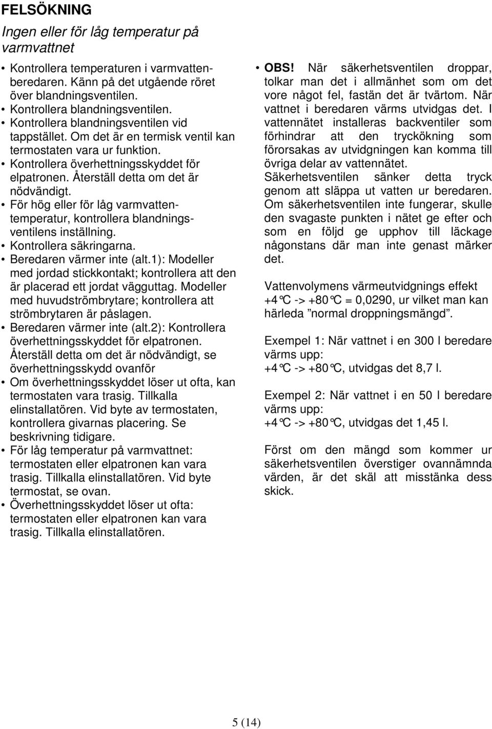 För hög eller för låg varmvattentemperatur, kontrollera blandningsventilens inställning. Kontrollera säkringarna. Beredaren värmer inte (alt.