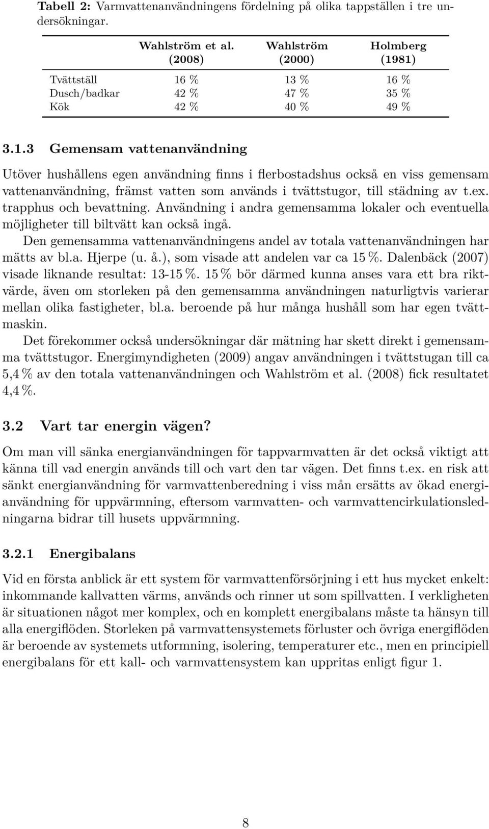 .3 Gemensam vattenanvändning Utöver hushållens egen användning finns i flerbostadshus också en viss gemensam vattenanvändning, främst vatten som används i tvättstugor, till städning av t.ex.