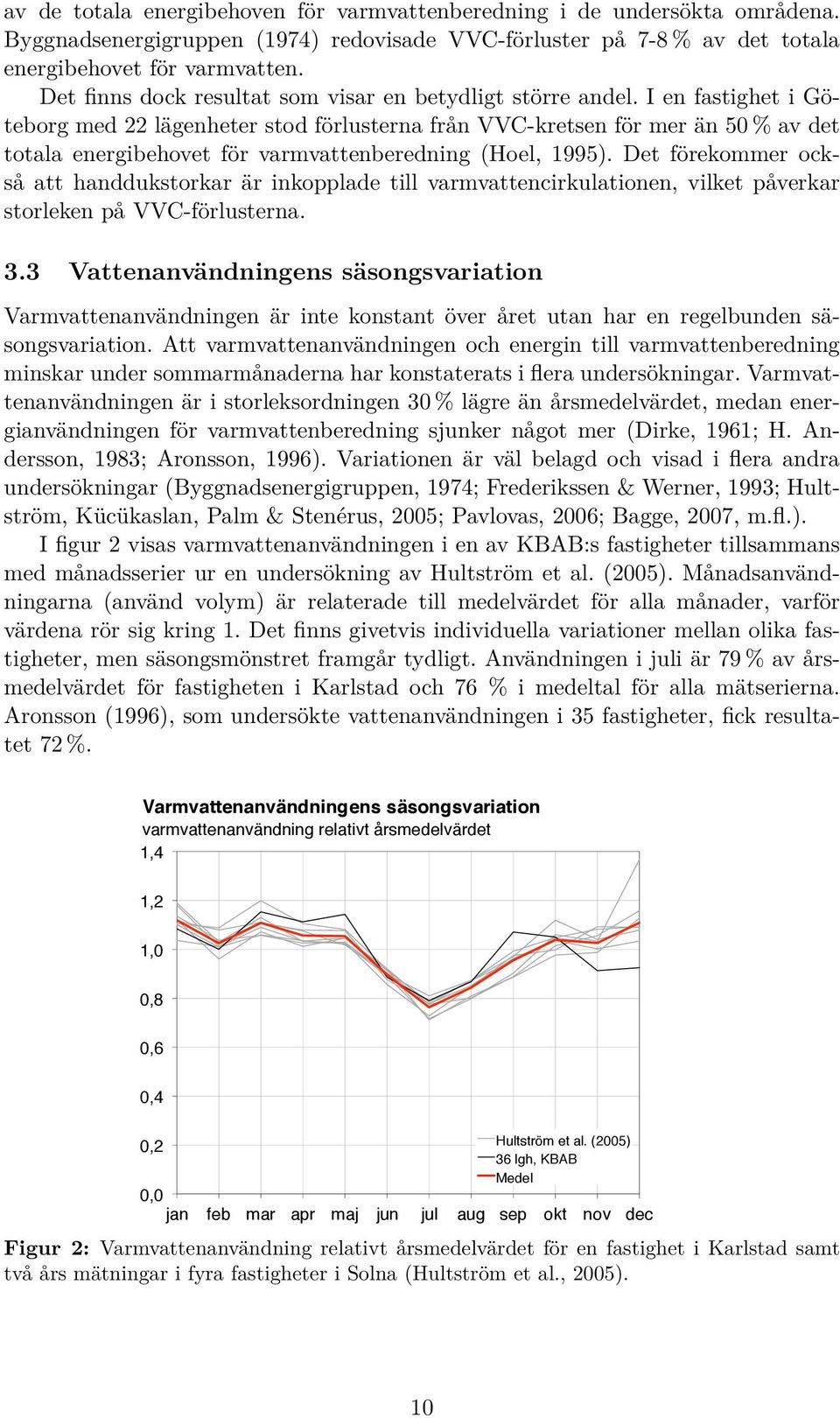 I en fastighet i Göteborg med 22 lägenheter stod förlusterna från VVC-kretsen för mer än 50 % av det totala energibehovet för varmvattenberedning (Hoel, 5).