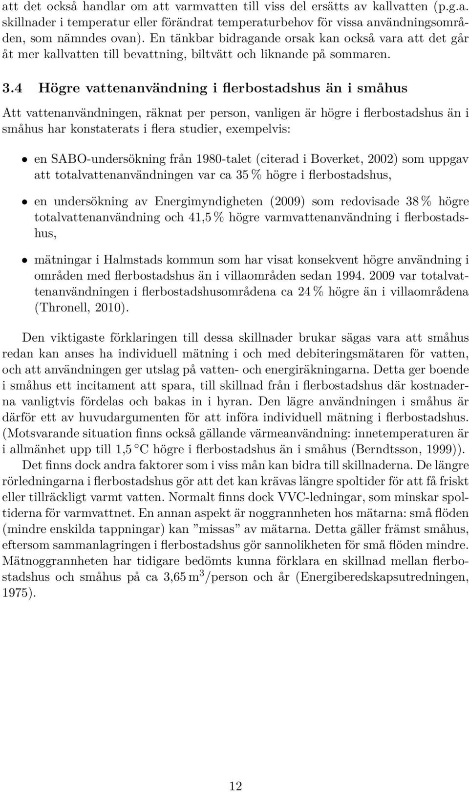 4 Högre vattenanvändning i flerbostadshus än i småhus Att vattenanvändningen, räknat per person, vanligen är högre i flerbostadshus än i småhus har konstaterats i flera studier, exempelvis: en