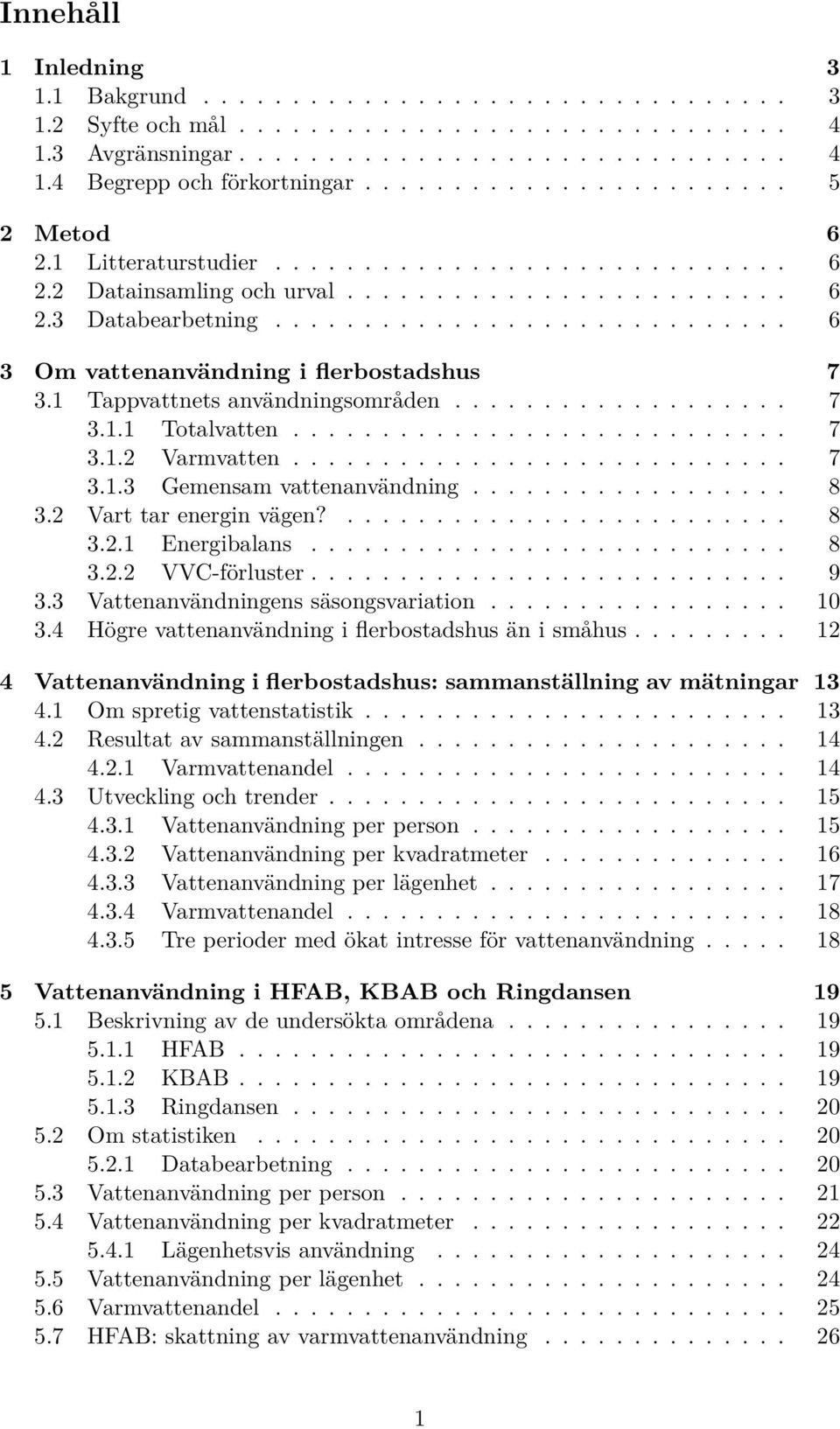 ............................ 6 3 Om vattenanvändning i flerbostadshus 7 3. Tappvattnets användningsområden................... 7 3.. Totalvatten............................ 7 3..2 Varmvatten............................ 7 3..3 Gemensam vattenanvändning.