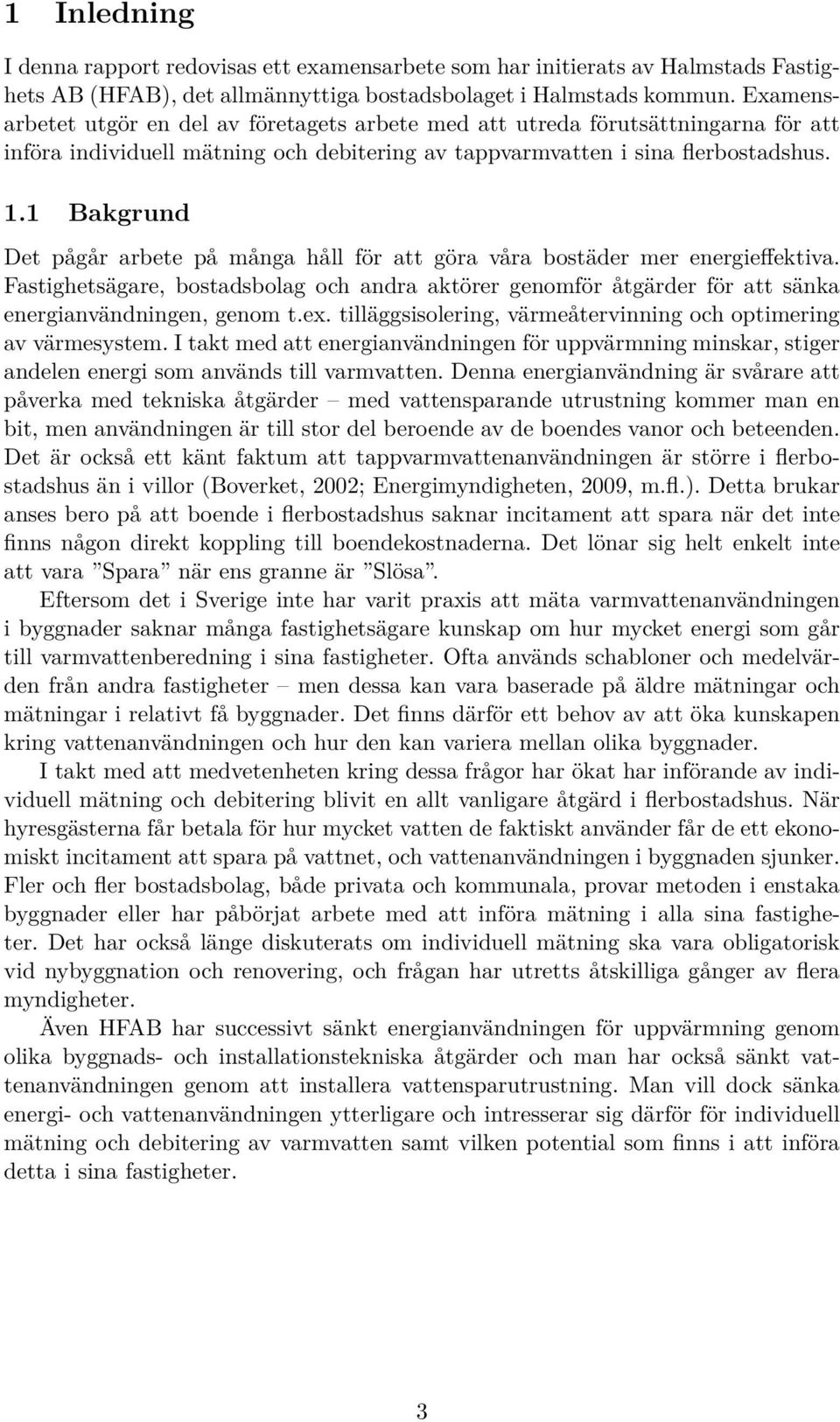 . Bakgrund Det pågår arbete på många håll för att göra våra bostäder mer energieffektiva. Fastighetsägare, bostadsbolag och andra aktörer genomför åtgärder för att sänka energianvändningen, genom t.