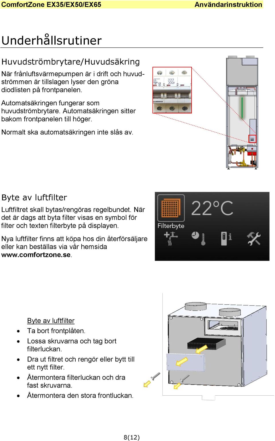 Byte av luftfilter Luftfiltret skall bytas/rengöras regelbundet. När det är dags att byta filter visas en symbol för filter och texten filterbyte på displayen.